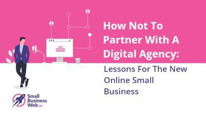 How Not To Partner With A Digital Agency: Lessons For The New Online Small Business